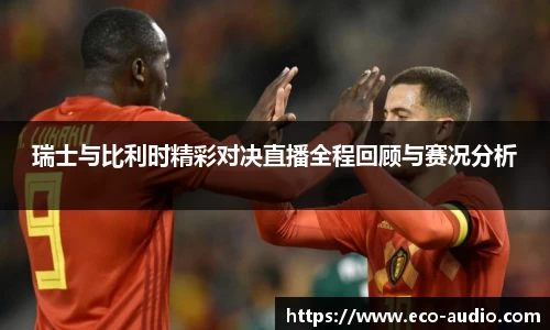 瑞士与比利时精彩对决直播全程回顾与赛况分析