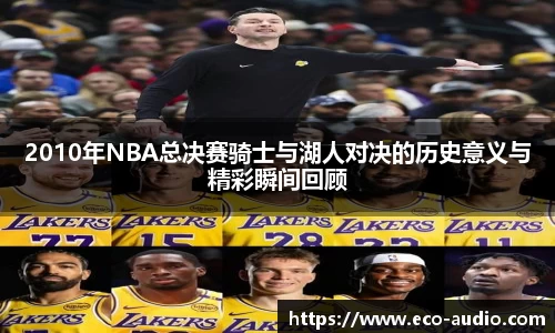 2010年NBA总决赛骑士与湖人对决的历史意义与精彩瞬间回顾