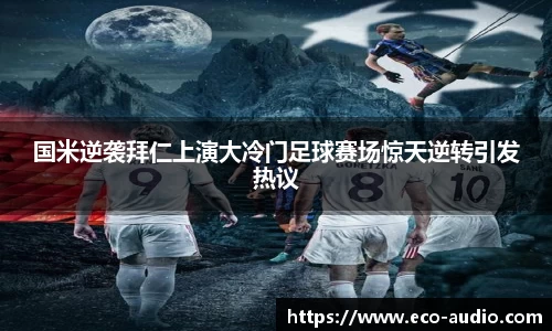 国米逆袭拜仁上演大冷门足球赛场惊天逆转引发热议