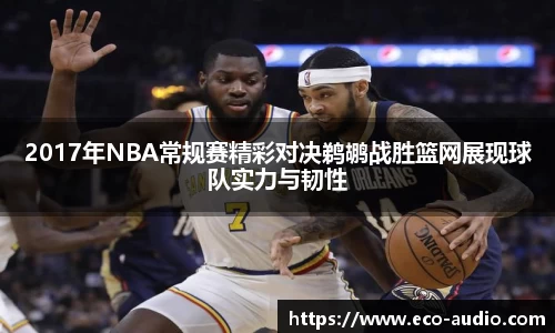 2017年NBA常规赛精彩对决鹈鹕战胜篮网展现球队实力与韧性