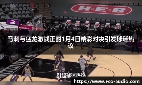 马刺与猛龙激战正酣1月4日精彩对决引发球迷热议