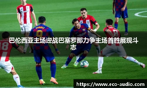 巴伦西亚主场迎战巴塞罗那力争主场首胜展现斗志